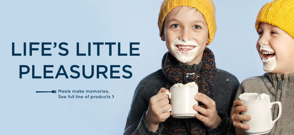 Life's Little Pleasures. Meals make memories. See full line of products.